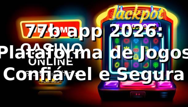 77b app 2026: Plataforma de Jogos Confiável e Segura 🎮